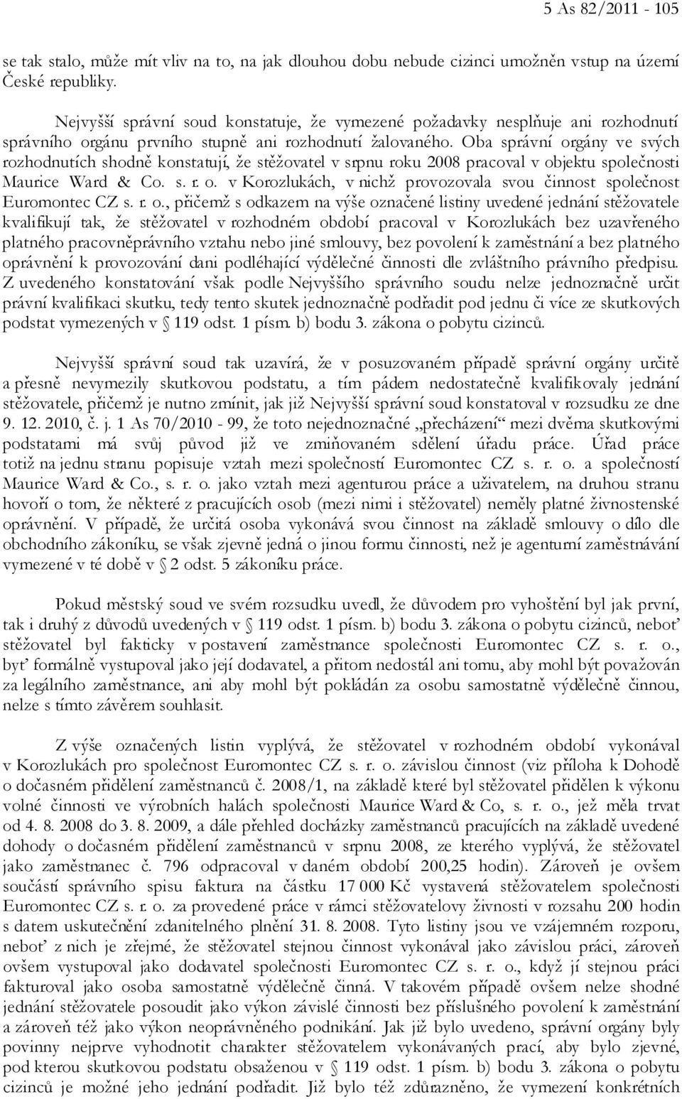 Oba správní orgány ve svých rozhodnutích shodně konstatují, že stěžovatel v srpnu roku 2008 pracoval v objektu společnosti Maurice Ward & Co. s. r. o. v Korozlukách, v nichž provozovala svou činnost společnost Euromontec CZ s.
