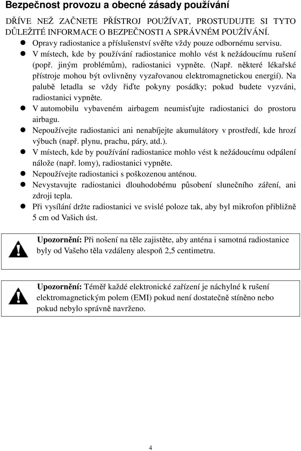 některé lékařské přístroje mohou být ovlivněny vyzařovanou elektromagnetickou energií). Na palubě letadla se vždy řiďte pokyny posádky; pokud budete vyzváni, radiostanici vypněte.
