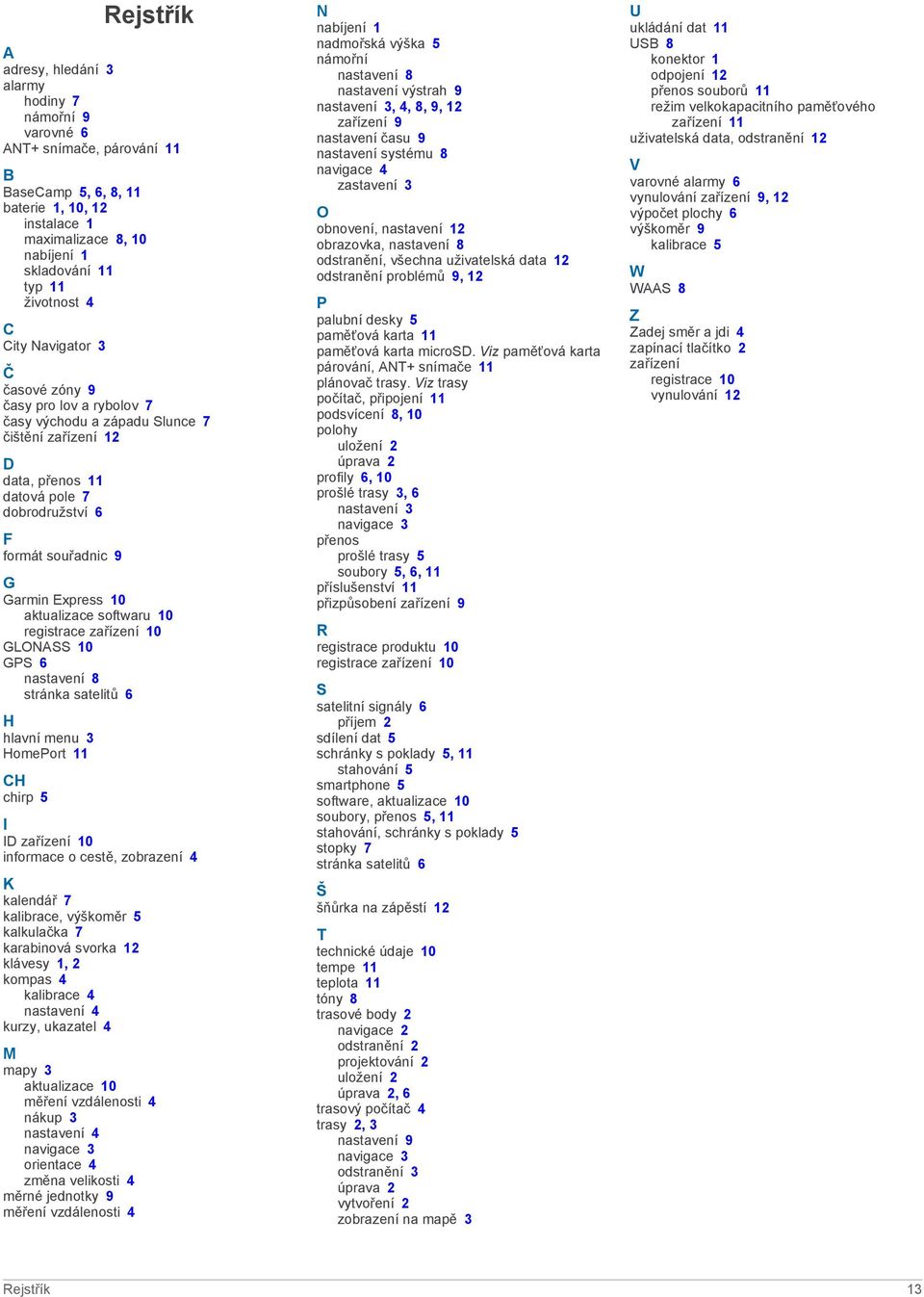 Garmin Express 10 aktualizace softwaru 10 registrace zařízení 10 GLONASS 10 GPS 6 nastavení 8 stránka satelitů 6 H hlavní menu 3 HomePort 11 CH chirp 5 I ID zařízení 10 informace o cestě, zobrazení 4