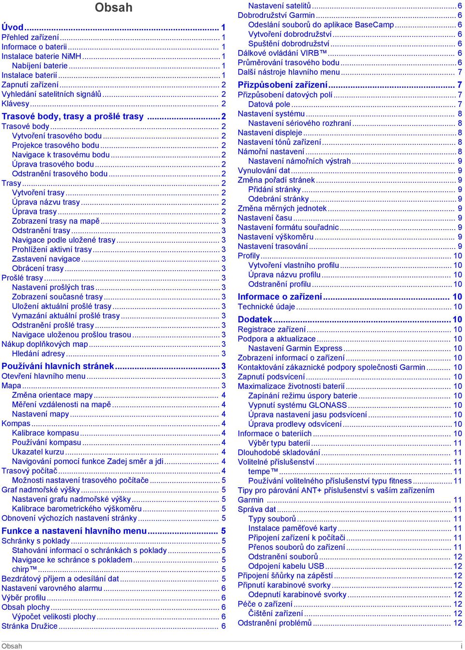 .. 2 Odstranění trasového bodu... 2 Trasy... 2 Vytvoření trasy... 2 Úprava názvu trasy... 2 Úprava trasy... 2 Zobrazení trasy na mapě... 3 Odstranění trasy... 3 Navigace podle uložené trasy.