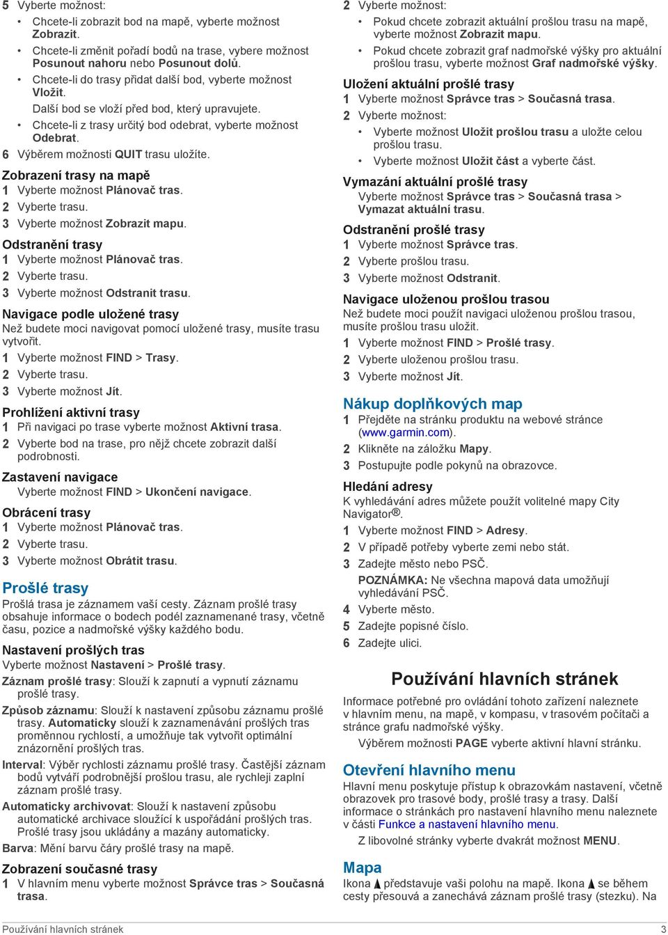 6 Výběrem možnosti QUIT trasu uložíte. Zobrazení trasy na mapě 1 Vyberte možnost Plánovač tras. 2 Vyberte trasu. 3 Vyberte možnost Zobrazit mapu. Odstranění trasy 1 Vyberte možnost Plánovač tras.