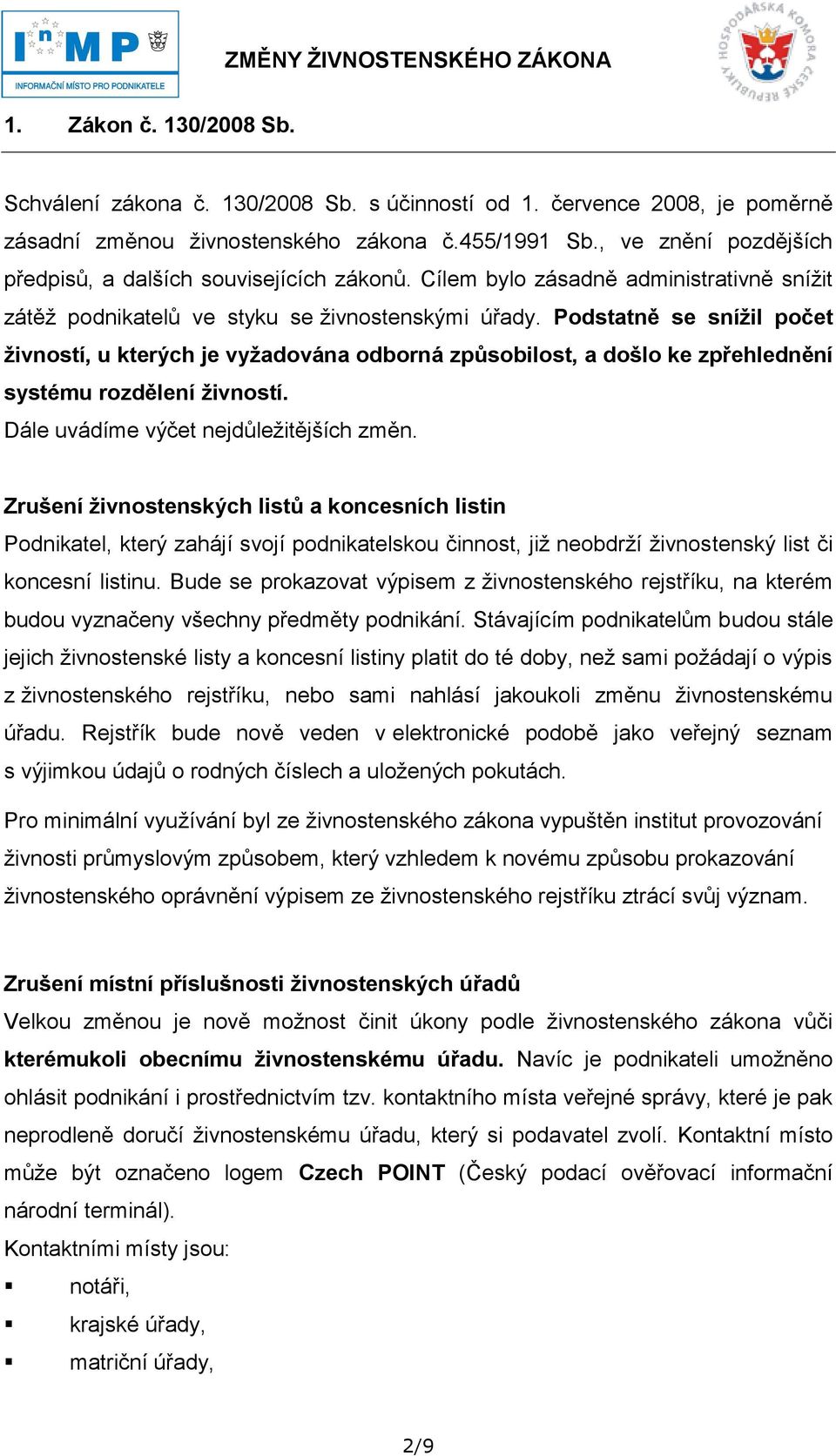 Podstatně se snížil počet živností, u kterých je vyžadována odborná způsobilost, a došlo ke zpřehlednění systému rozdělení živností. Dále uvádíme výčet nejdůleţitějších změn.