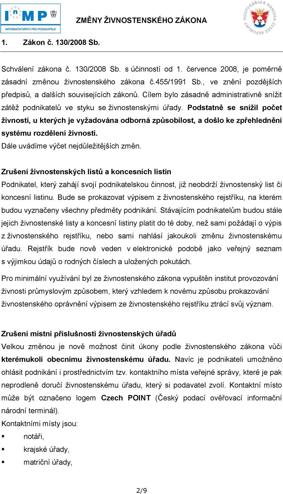 Podstatně se snížil počet živností, u kterých je vyžadována odborná způsobilost, a došlo ke zpřehlednění systému rozdělení živností. Dále uvádíme výčet nejdůleţitějších změn.