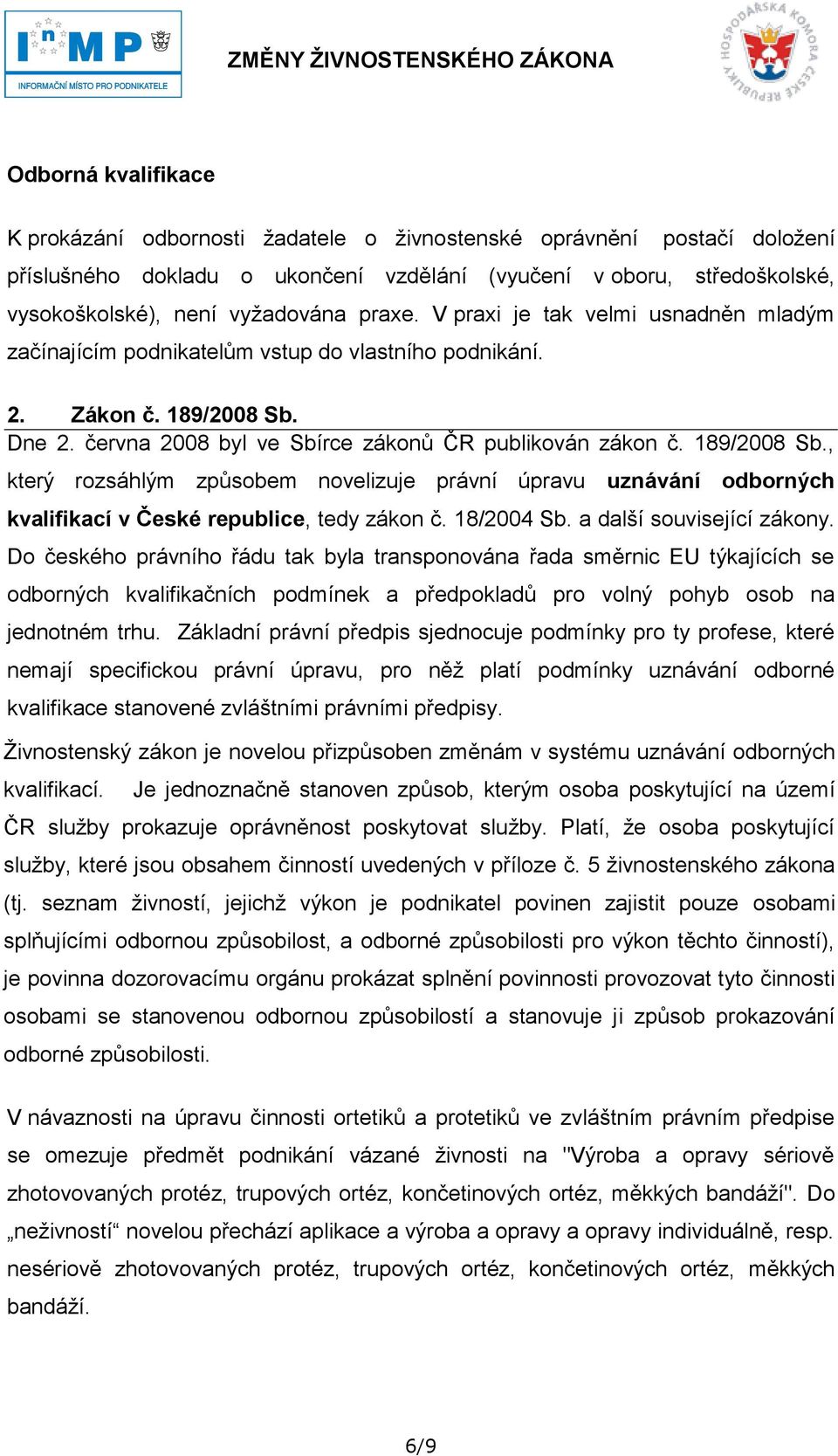 Dne 2. června 2008 byl ve Sbírce zákonů ČR publikován zákon č. 189/2008 Sb., který rozsáhlým způsobem novelizuje právní úpravu uznávání odborných kvalifikací v České republice, tedy zákon č.