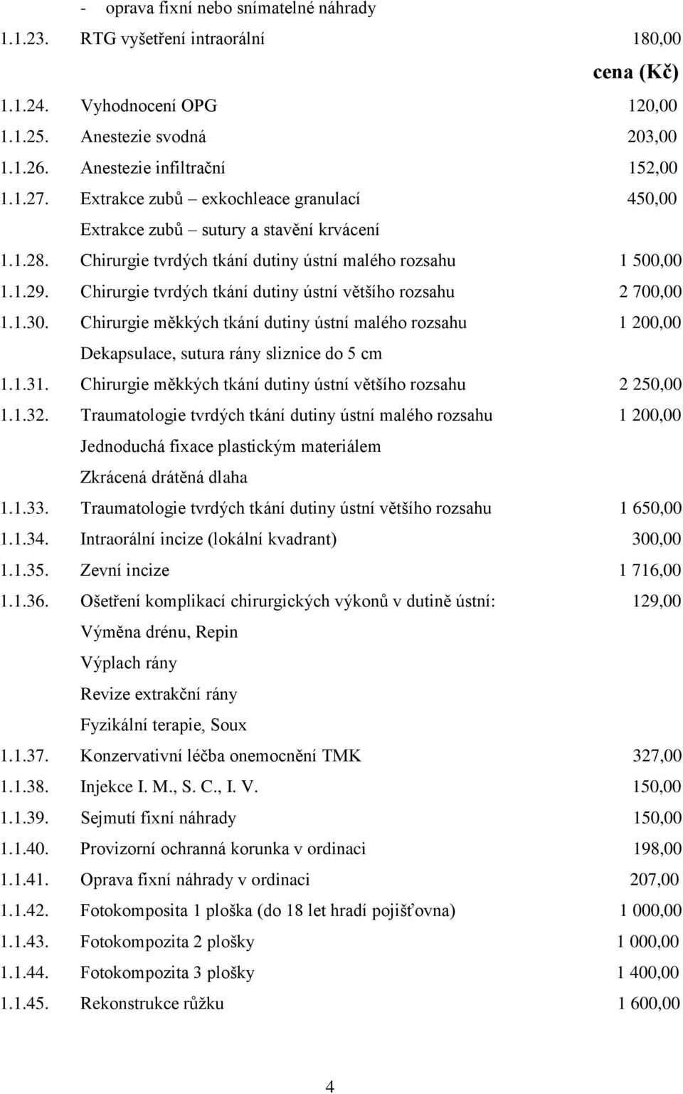 Chirurgie tvrdých tkání dutiny ústní většího rozsahu 2 700,00 1.1.30. Chirurgie měkkých tkání dutiny ústní malého rozsahu 1 200,00 Dekapsulace, sutura rány sliznice do 5 cm 1.1.31.