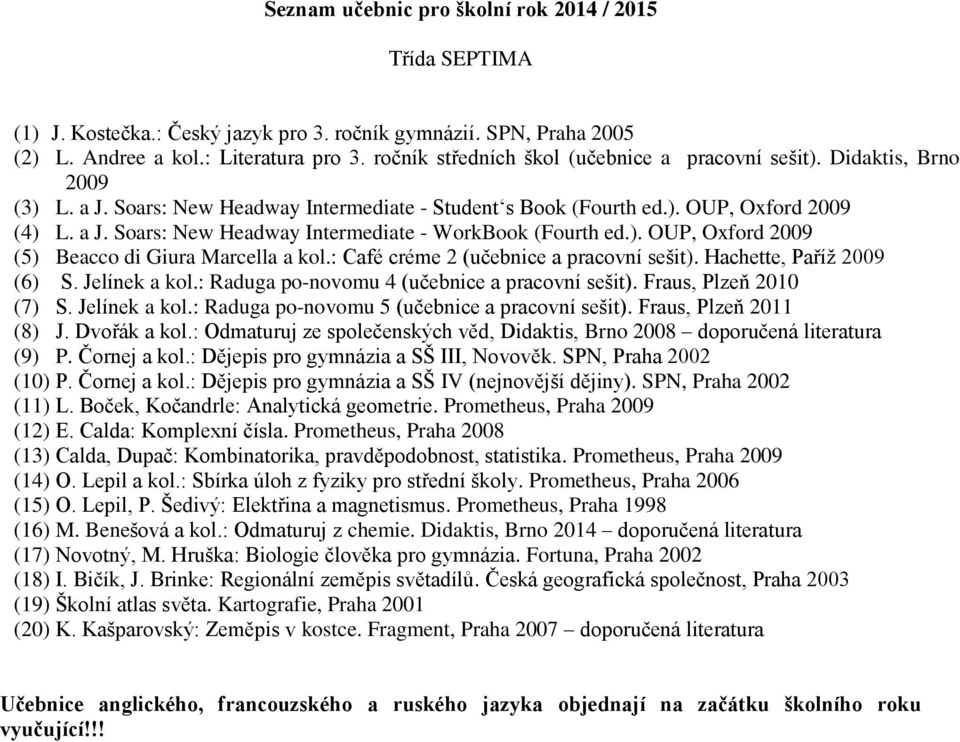 Hachette, Paříž 2009 (6) S. Jelínek a kol.: Raduga po-novomu 4 (učebnice a pracovní sešit). Fraus, Plzeň 2010 (7) S. Jelínek a kol.: Raduga po-novomu 5 (učebnice a pracovní sešit).