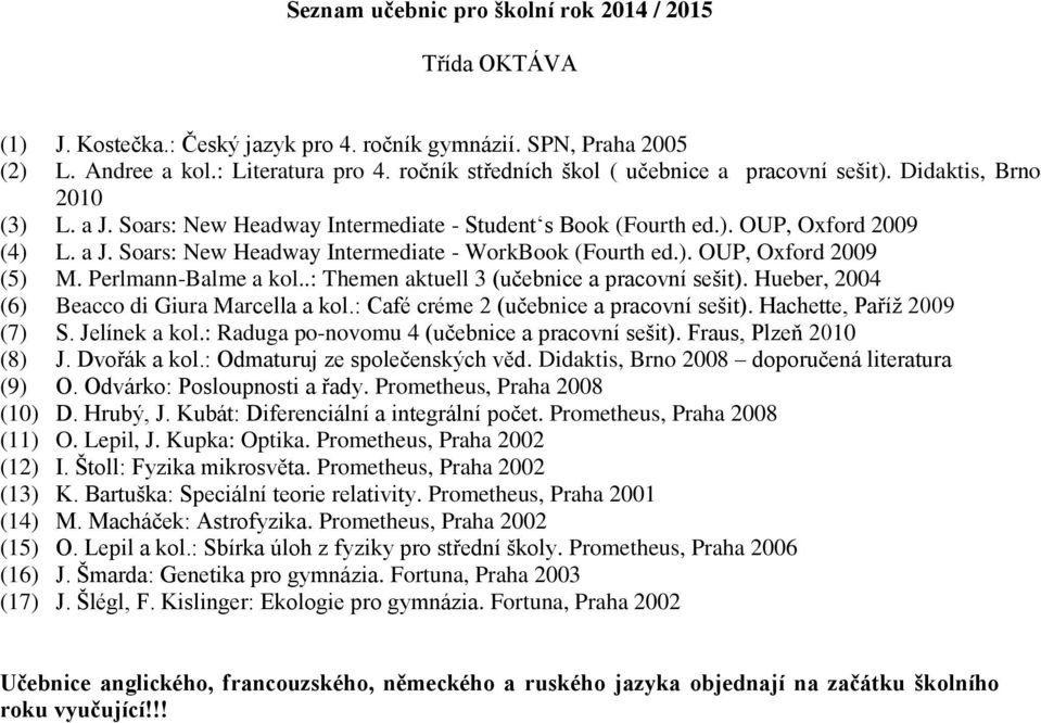 Hueber, 2004 (6) Beacco di Giura Marcella a kol.: Café créme 2 (učebnice a pracovní sešit). Hachette, Paříž 2009 (7) S. Jelínek a kol.: Raduga po-novomu 4 (učebnice a pracovní sešit).