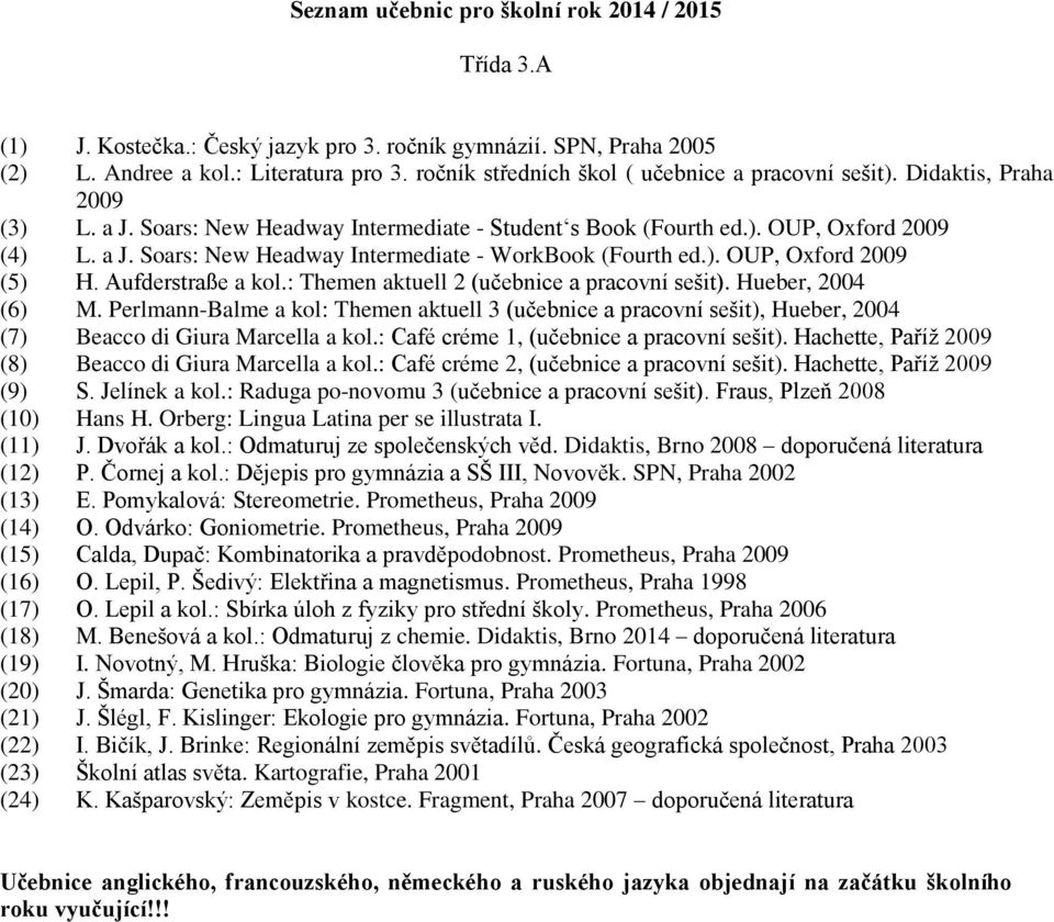 Perlmann-Balme a kol: Themen aktuell 3 (učebnice a pracovní sešit), Hueber, 2004 (7) Beacco di Giura Marcella a kol.: Café créme 1, (učebnice a pracovní sešit).