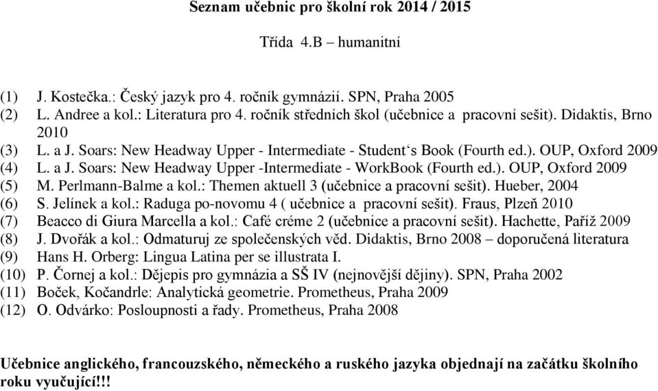 Perlmann-Balme a kol.: Themen aktuell 3 (učebnice a pracovní sešit). Hueber, 2004 (6) S. Jelínek a kol.: Raduga po-novomu 4 ( učebnice a pracovní sešit).
