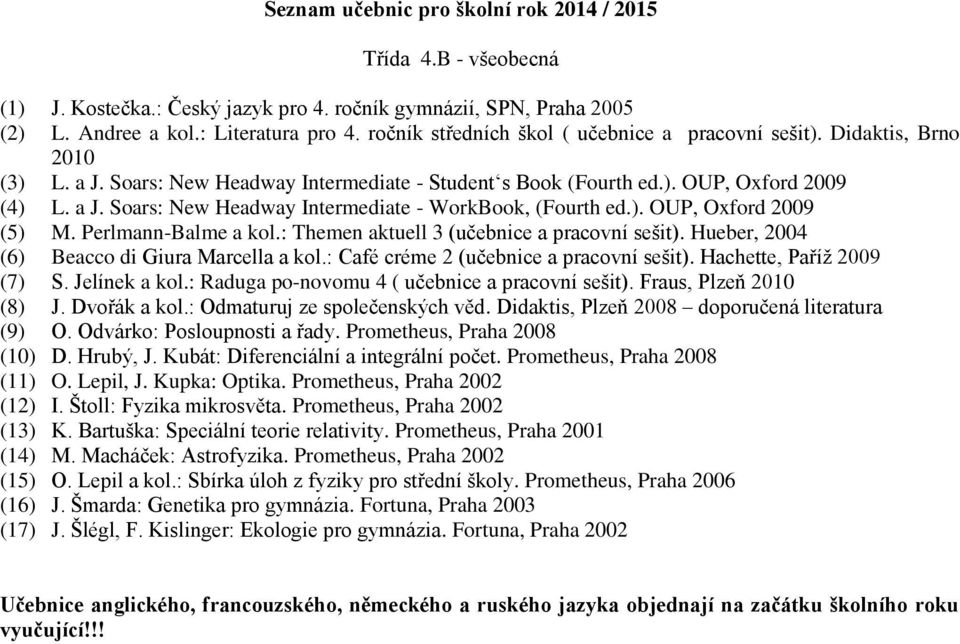 Hueber, 2004 (6) Beacco di Giura Marcella a kol.: Café créme 2 (učebnice a pracovní sešit). Hachette, Paříž 2009 (7) S. Jelínek a kol.: Raduga po-novomu 4 ( učebnice a pracovní sešit).