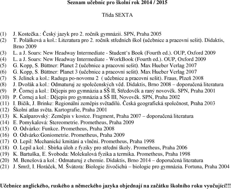 Kopp, S. Büttner: Planet 3 (učebnice a pracovní sešit). Max Hueber Verlag 2007 (7) S. Jelínek a kol.: Raduga po-novomu 2 ( učebnice a pracovní sešit). Fraus, Plzeň 2008 (8) J. Dvořák a kol.