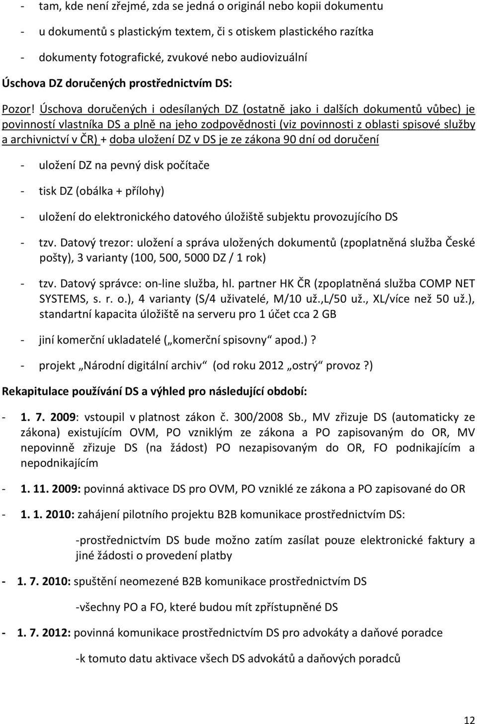 Úschova doručených i odesílaných DZ (ostatně jako i dalších dokumentů vůbec) je povinností vlastníka DS a plně na jeho zodpovědnosti (viz povinnosti z oblasti spisové služby a archivnictví v ČR) +