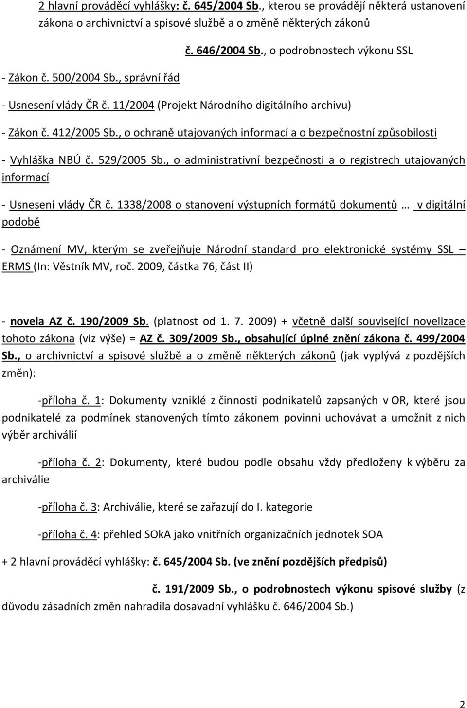 , o ochraně utajovaných informací a o bezpečnostní způsobilosti - Vyhláška NBÚ č. 529/2005 Sb., o administrativní bezpečnosti a o registrech utajovaných informací - Usnesení vlády ČR č.