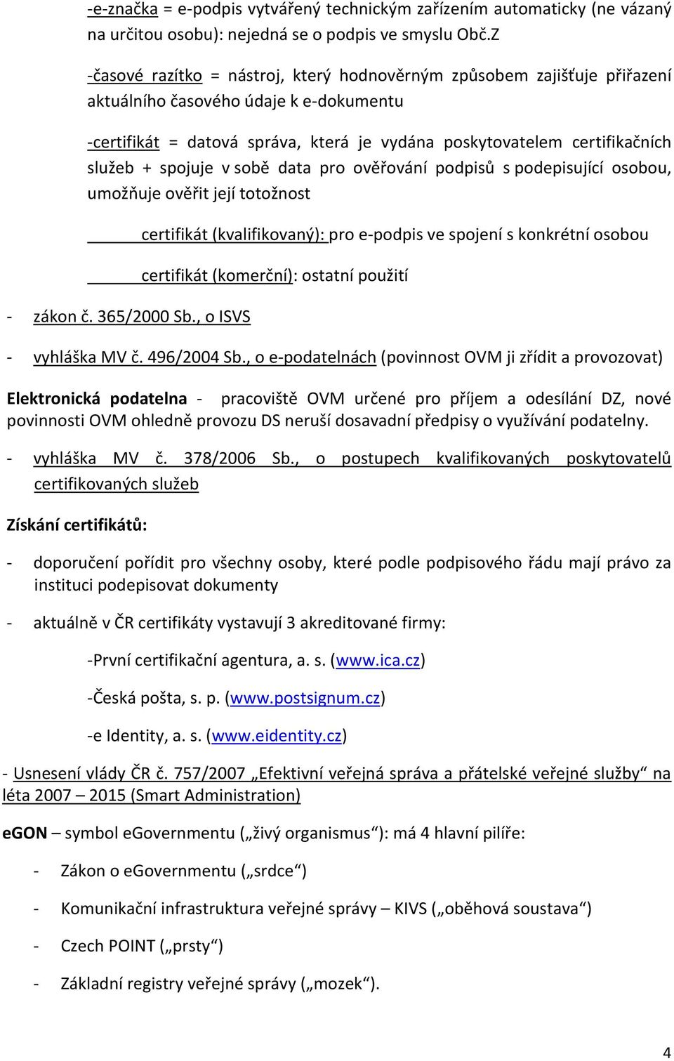 spojuje v sobě data pro ověřování podpisů s podepisující osobou, umožňuje ověřit její totožnost - zákon č. 365/2000 Sb.