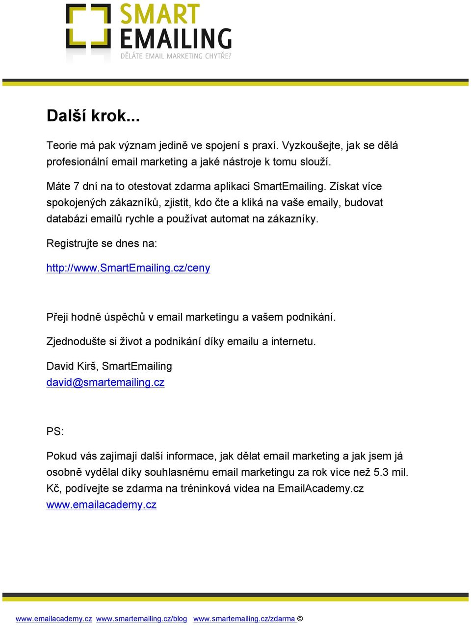 Registrujte se dnes na: http://www.smartemailing.cz/ceny Přeji hodně úspěchů v email marketingu a vašem podnikání. Zjednodušte si život a podnikání díky emailu a internetu.