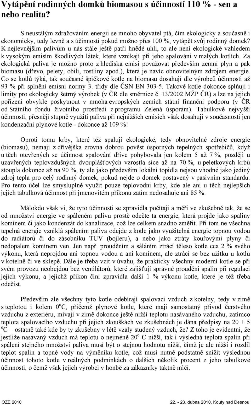 K nejlevnějším palivům u nás stále ještě patří hnědé uhlí, to ale není ekologické vzhledem k vysokým emisím škodlivých látek, které vznikají při jeho spalování v malých kotlích.