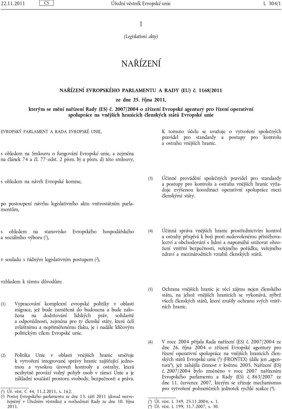 vytvoření společných pravidel pro standardy a postupy pro kontrolu a ostrahu vnějších hranic. s ohledem na Smlouvu o fungování Evropské unie, a zejména na článek 74 a čl. 77 odst. 2 písm. b) a písm.