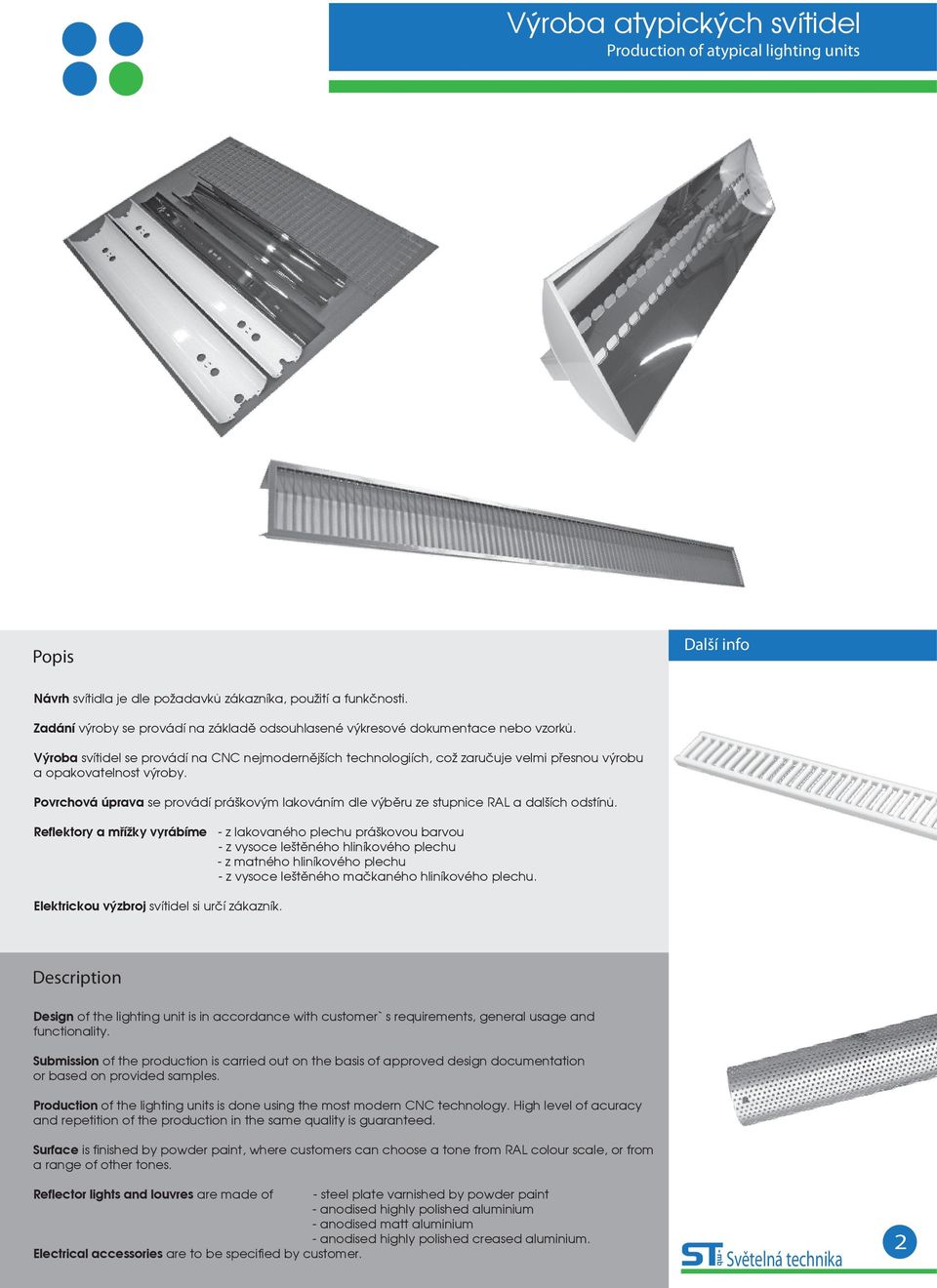 Výroba svítidel se provádí na CNC nejmodernějších technologiích, což zaručuje velmi přesnou výrobu a opakovatelnost výroby.