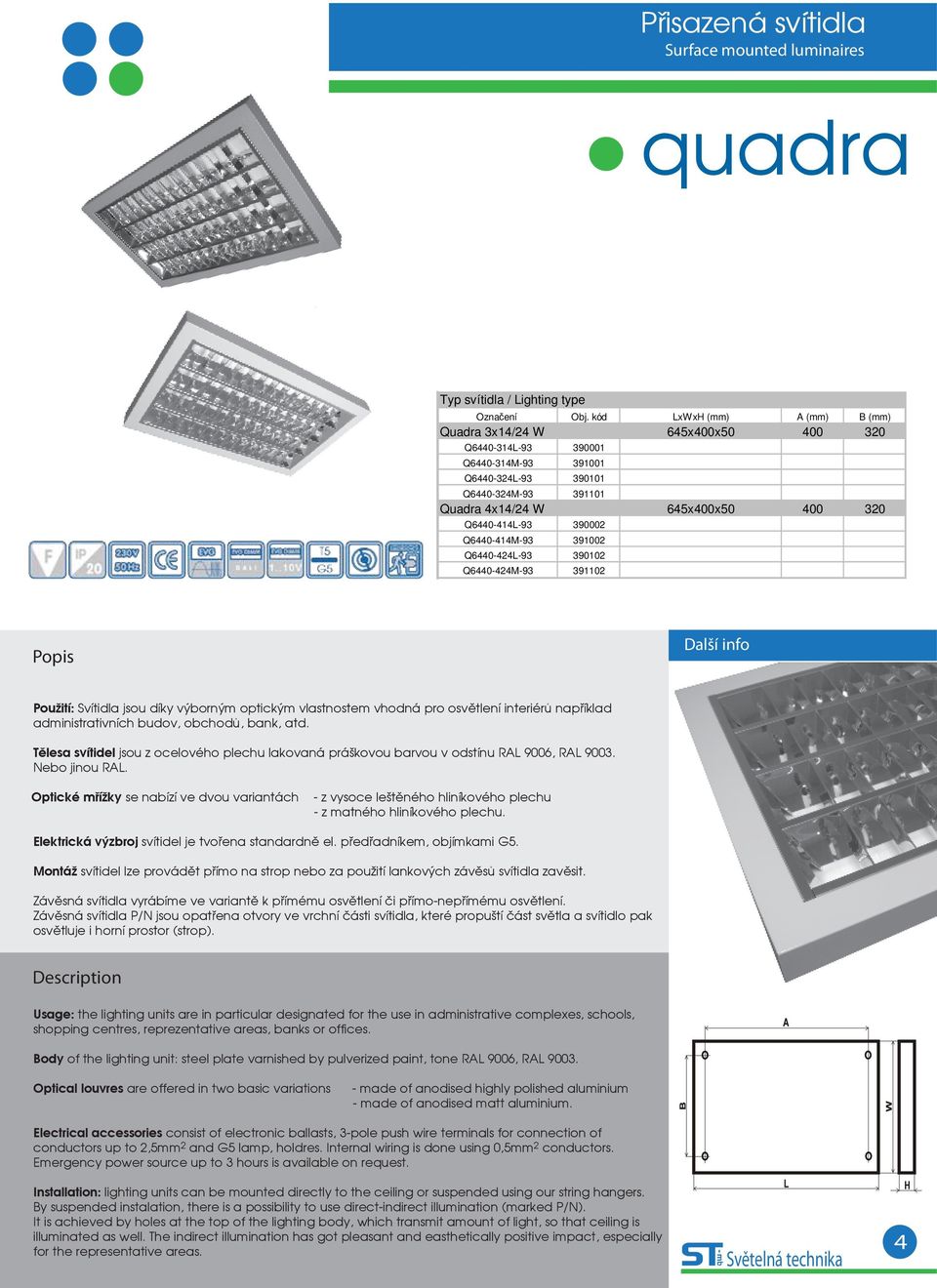 390002 Q6440-414M-93 391002 Q6440-424L-93 390102 Q6440-424M-93 391102 Použití: Svítidla jsou díky výborným optickým vlastnostem vhodná pro osvětlení interiérů například administrativních budov,