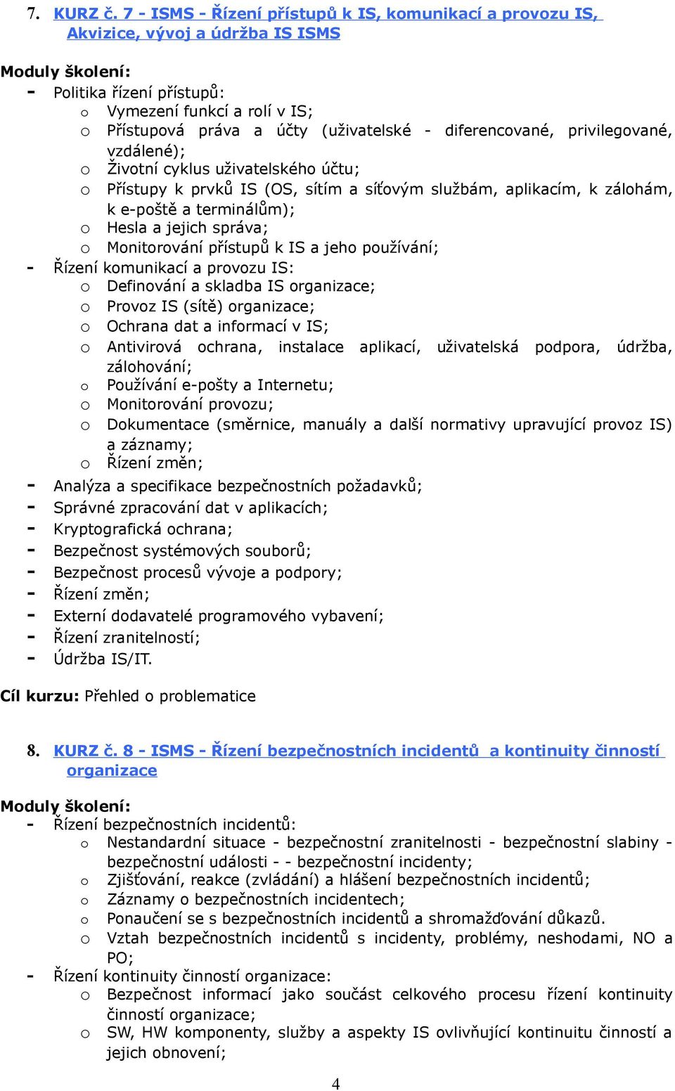 diferencované, privilegované, vzdálené); o Životní cyklus uživatelského účtu; o Přístupy k prvků IS (OS, sítím a síťovým službám, aplikacím, k zálohám, k e-poště a terminálům); o Hesla a jejich