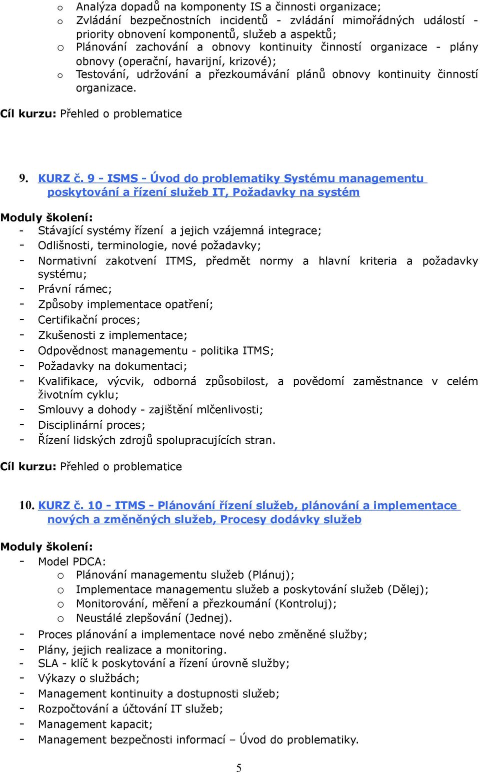 9 - ISMS - Úvod do problematiky Systému managementu poskytování a řízení služeb IT, Požadavky na systém - Stávající systémy řízení a jejich vzájemná integrace; - Odlišnosti, terminologie, nové