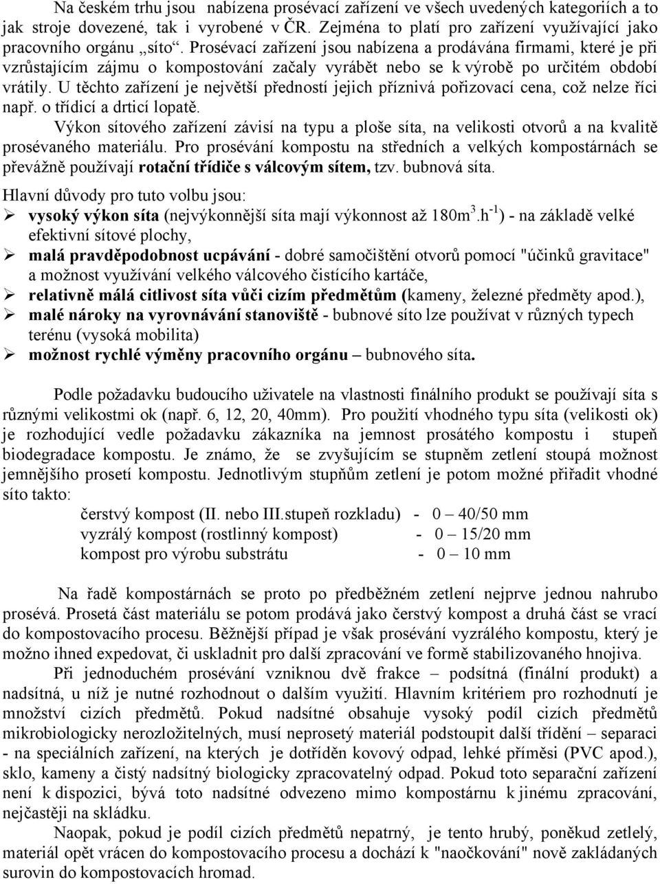 U těchto zařízení je největší předností jejich příznivá pořizovací cena, což nelze říci např. o třídicí a drticí lopatě.