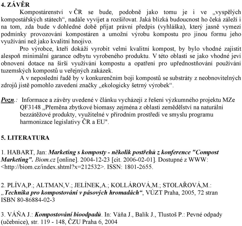 jeho využívání než jako kvalitní hnojivo. Pro výrobce, kteří dokáží vyrobit velmi kvalitní kompost, by bylo vhodné zajistit alespoň minimální garance odbytu vyrobeného produktu.