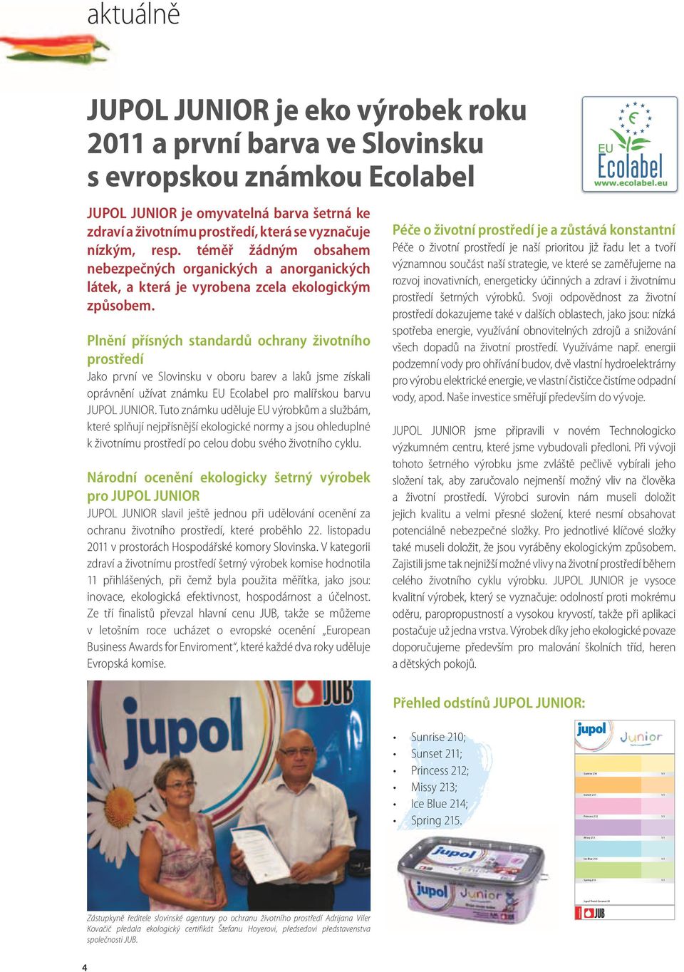 Plnění přísných standardů ochrany životního prostředí Jako první ve Slovinsku v oboru barev a laků jsme získali oprávnění užívat známku EU Ecolabel pro malířskou barvu JUPOL JUNIOR.