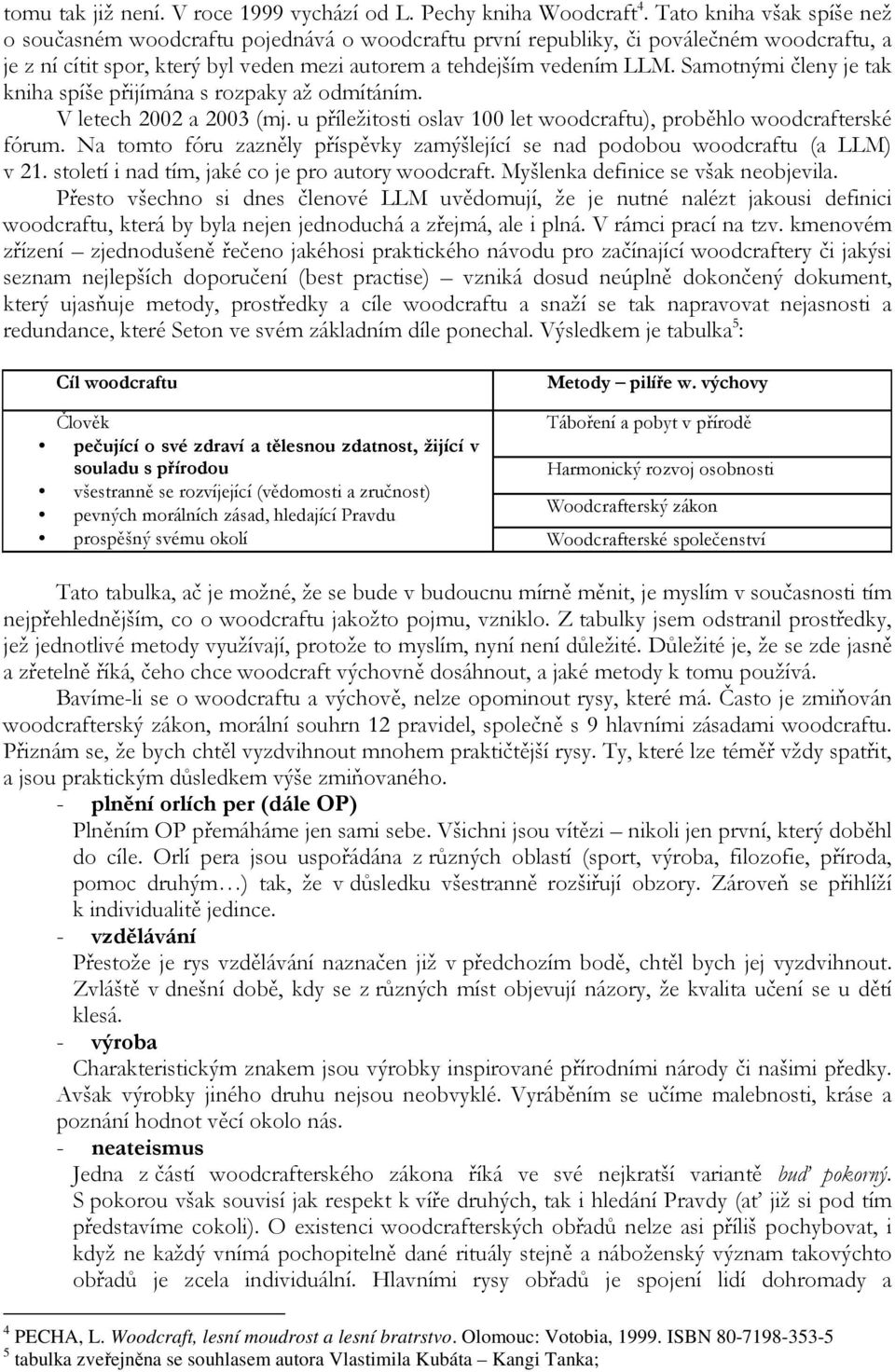 Samotnými členy je tak kniha spíše přijímána s rozpaky až odmítáním. V letech 2002 a 2003 (mj. u příležitosti oslav 100 let woodcraftu), proběhlo woodcrafterské fórum.