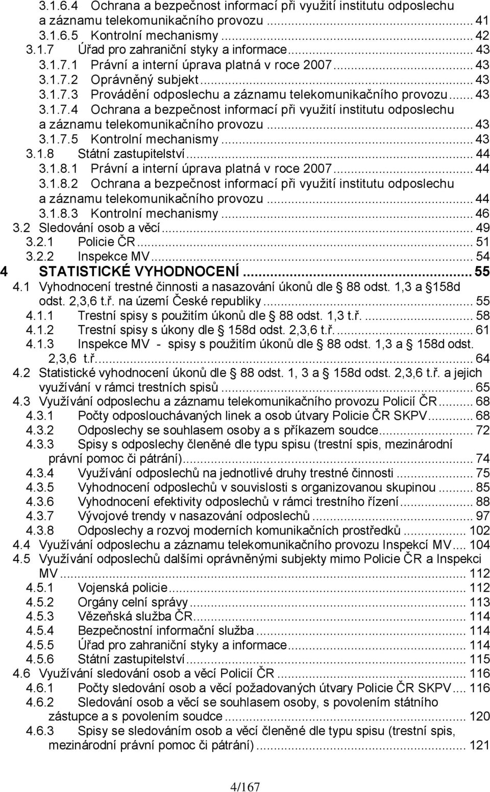 .. 43 3.1.7.5 Kontrolní mechanismy... 43 3.1.8 Státní zastupitelství... 44 3.1.8.1 Právní a interní úprava platná v roce 2007... 44 3.1.8.2 Ochrana a bezpečnost informací při vyuţití institutu odposlechu a záznamu telekomunikačního provozu.