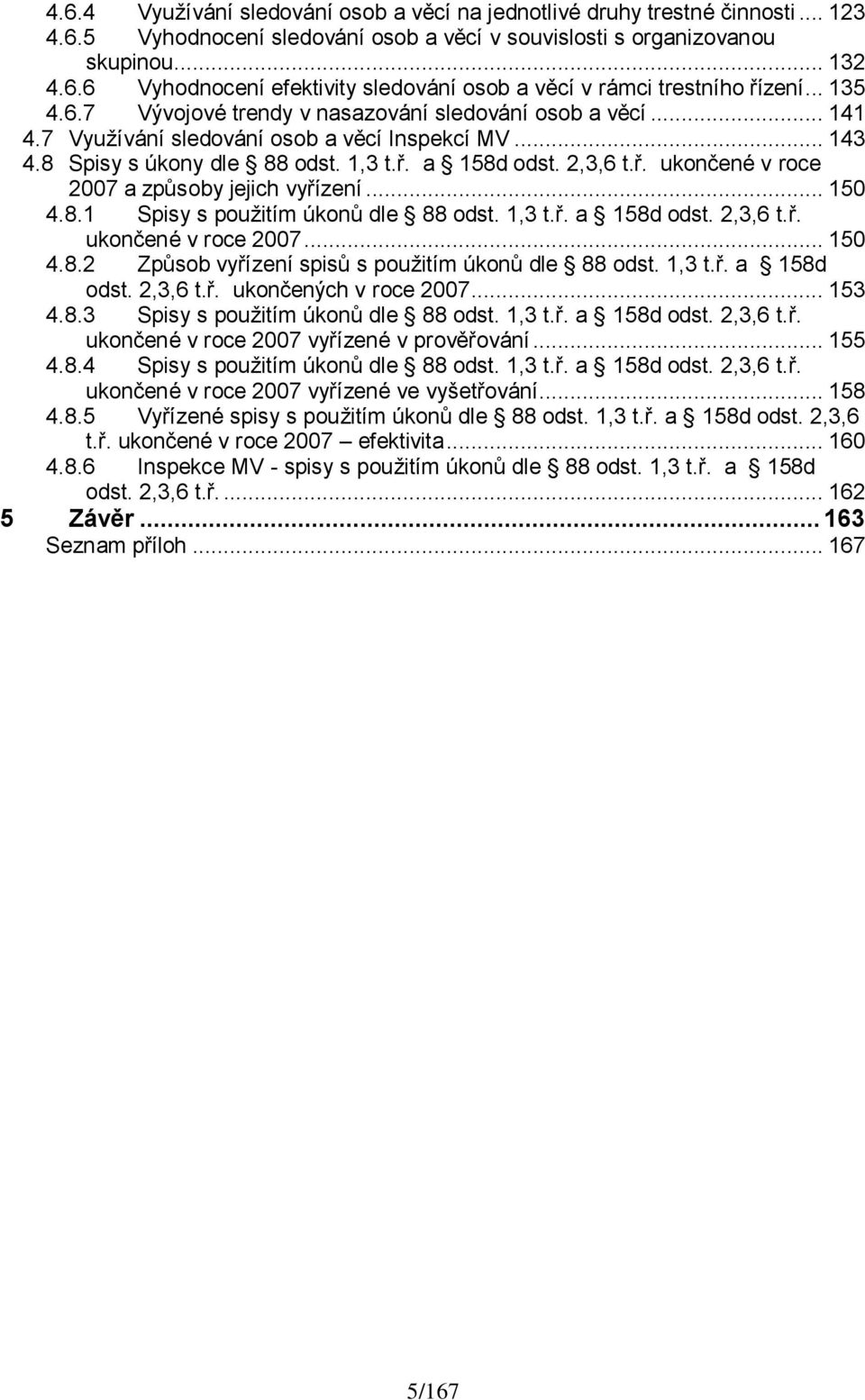 a 158d odst. 2,3,6 t.ř. ukončené v roce 2007 a způsoby jejich vyřízení... 150 4.8.1 Spisy s pouţitím úkonů dle 88 odst. 1,3 t.ř. a 158d odst. 2,3,6 t.ř. ukončené v roce 2007... 150 4.8.2 Způsob vyřízení spisů s pouţitím úkonů dle 88 odst.