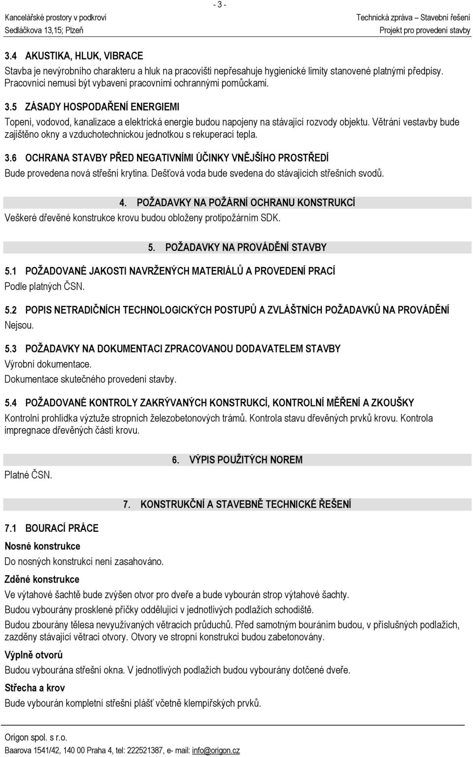 Větrání vestavby bude zajištěno okny a vzduchotechnickou jednotkou s rekuperací tepla. 3.6 OCHRANA STAVBY PŘED NEGATIVNÍMI ÚČINKY VNĚJŠÍHO PROSTŘEDÍ Bude provedena nová střešní krytina.