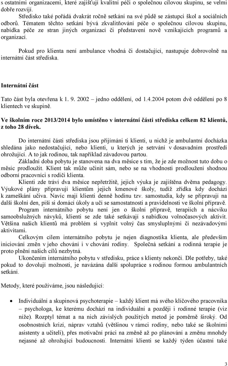 Tématem těchto setkání bývá zkvalitňování péče o společnou cílovou skupinu, nabídka péče ze stran jiných organizací či představení nově vznikajících programů a organizací.