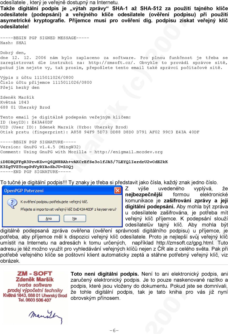 Příjemce musí pro ověření dig. podpisu získat veřejný klíč odesílatele! -----BEGIN PGP SIGNED MESSAGE----Hash: SHA1 Dobrý den, dne 12. 12. 2006 nám bylo zaplaceno za software.