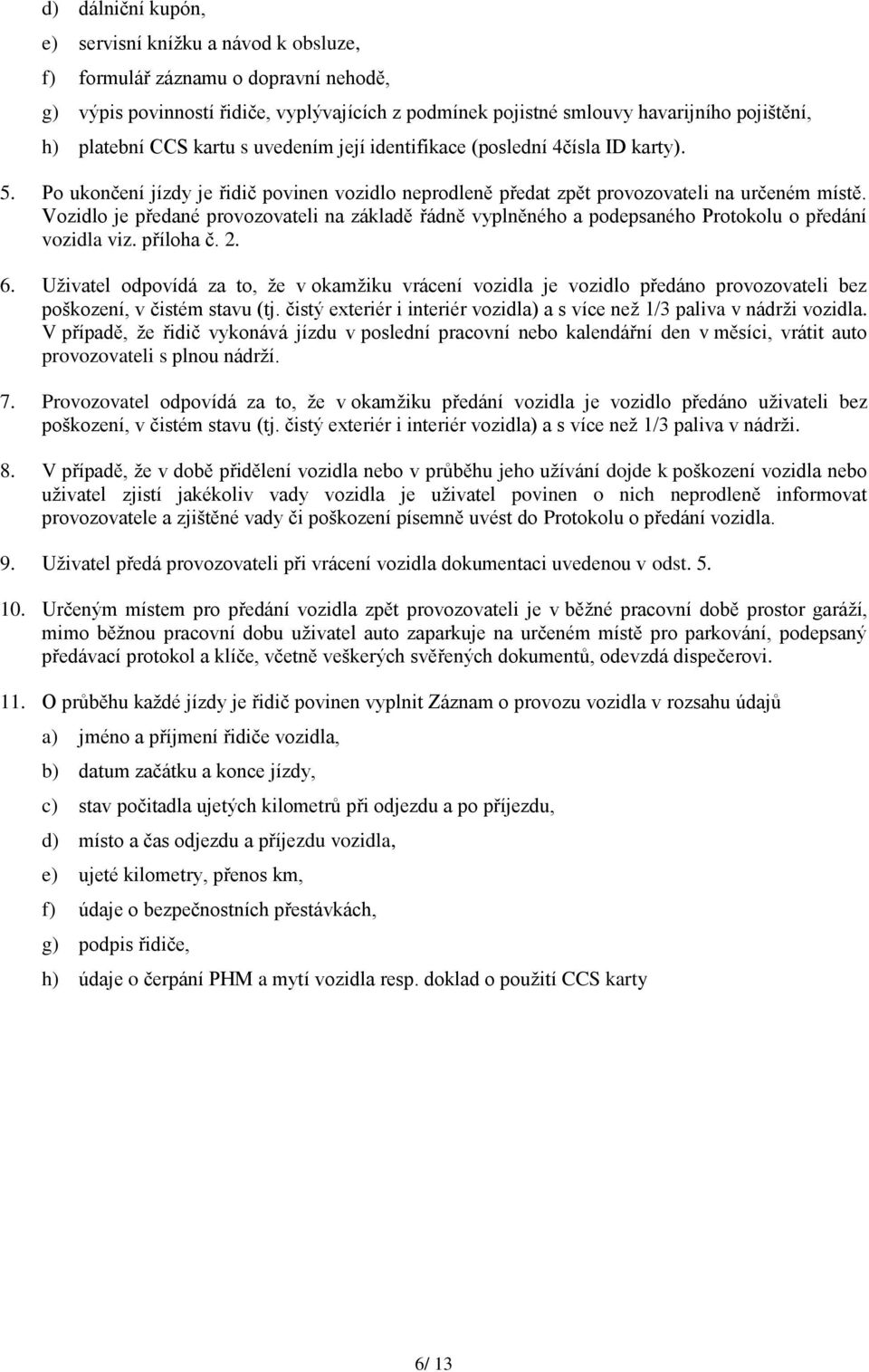 Vozidlo je předané provozovateli na základě řádně vyplněného a podepsaného Protokolu o předání vozidla viz. příloha č. 2. 6.