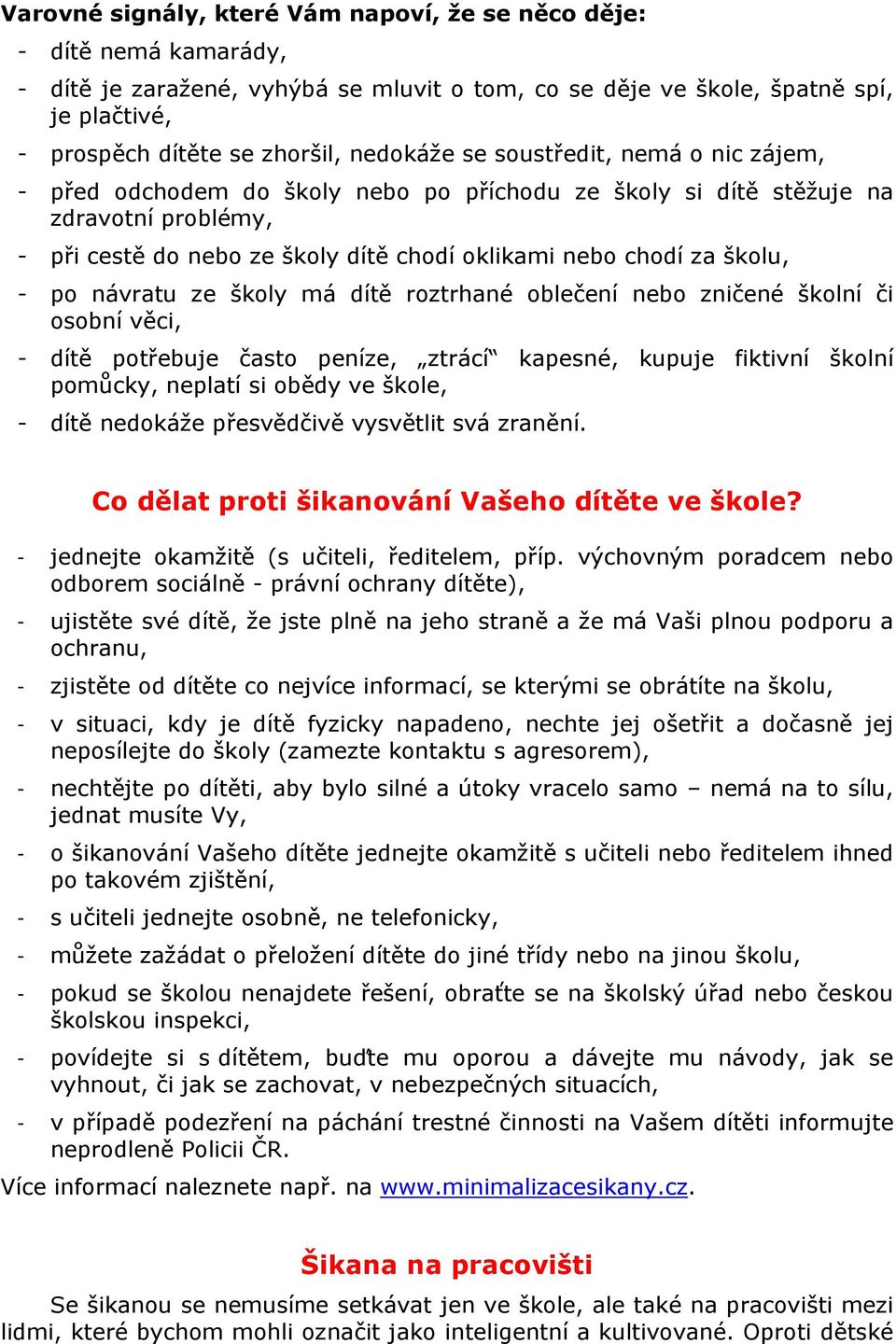 školu, - po návratu ze školy má dítě roztrhané oblečení nebo zničené školní či osobní věci, - dítě potřebuje často peníze, ztrácí kapesné, kupuje fiktivní školní pomůcky, neplatí si obědy ve škole, -