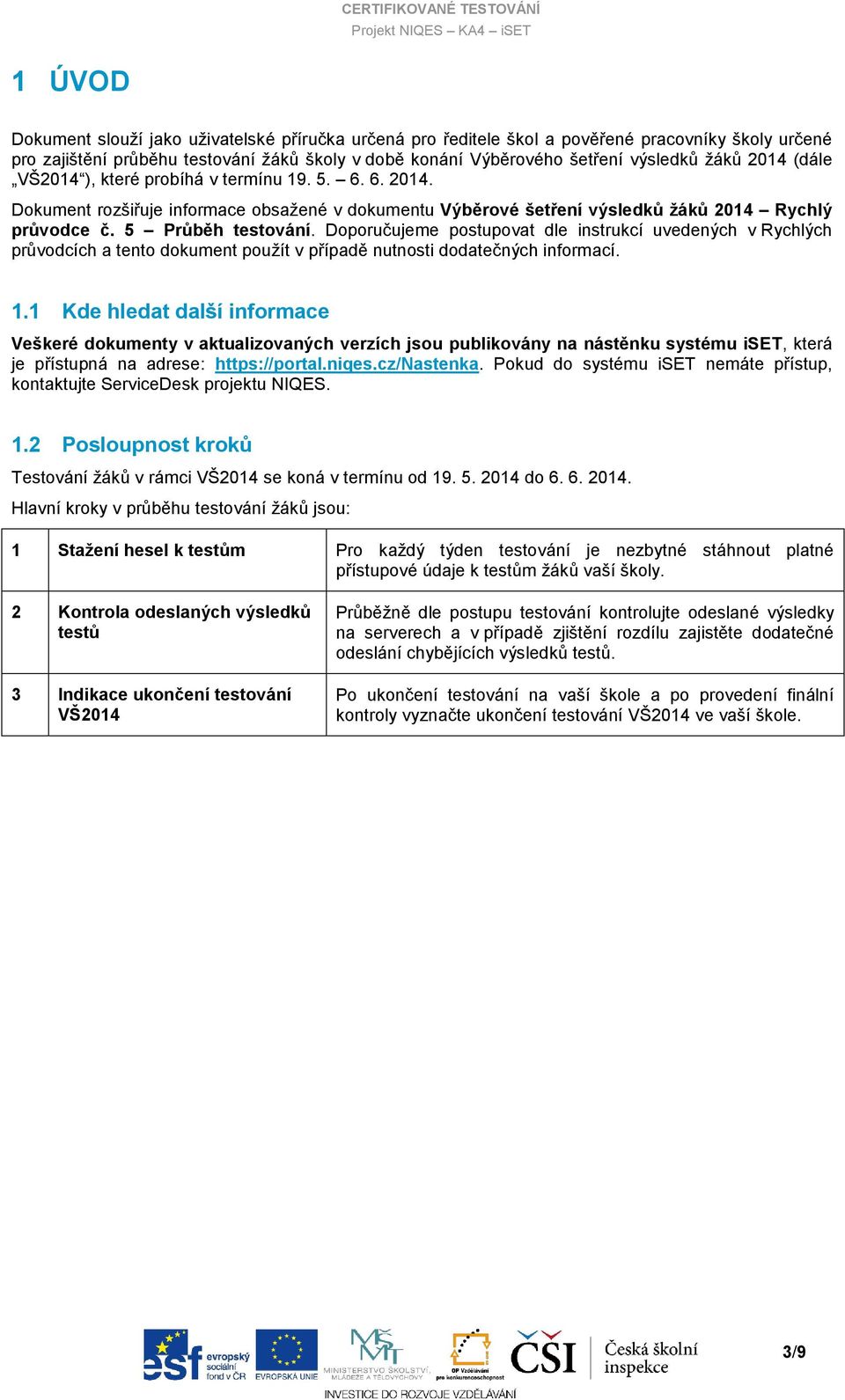 Doporučujeme postupovat dle instrukcí uvedených v Rychlých průvodcích a tento dokument použít v případě nutnosti dodatečných informací. 1.