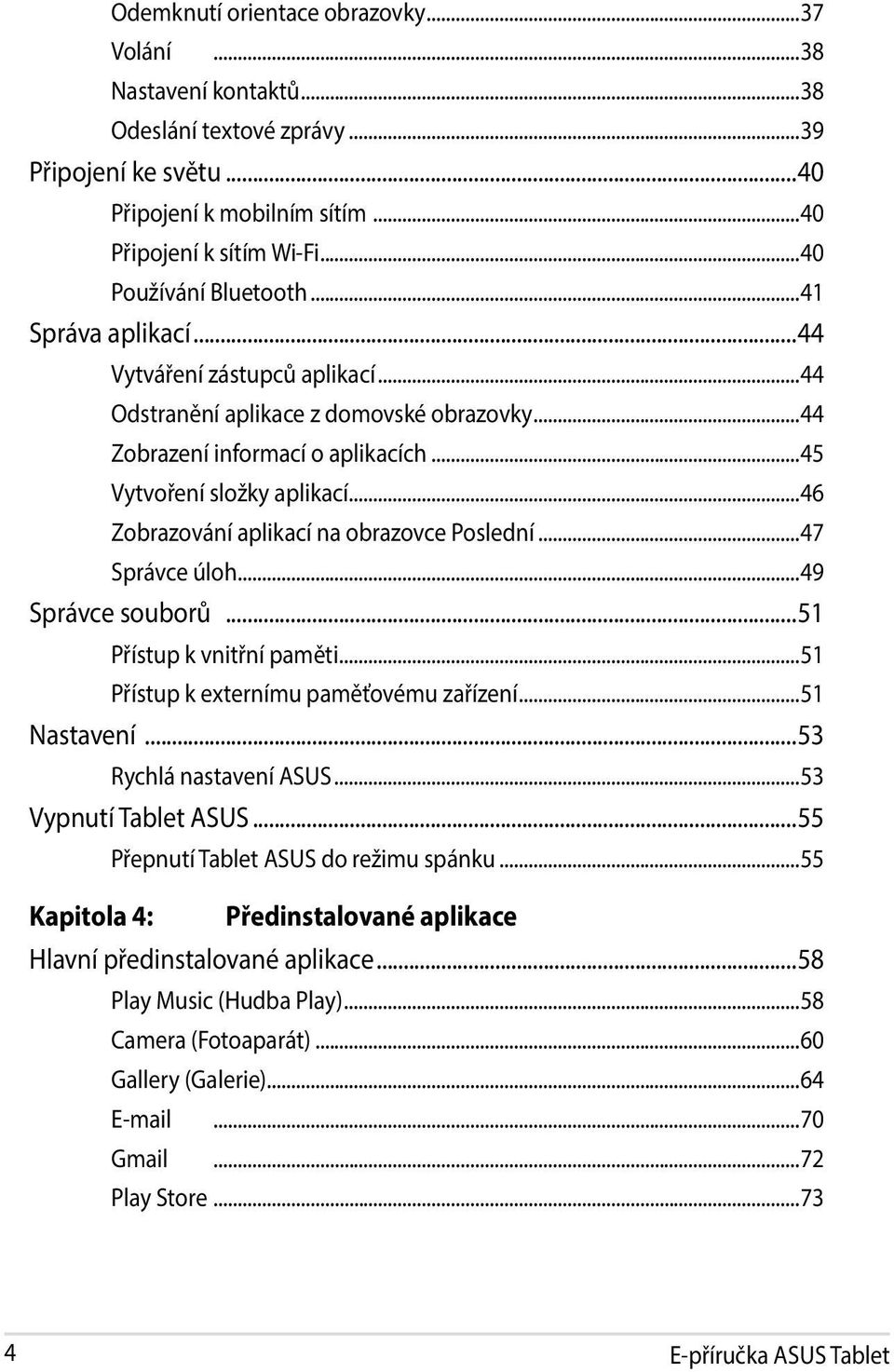 ..46 Zobrazování aplikací na obrazovce Poslední...47 Správce úloh...49 Správce souborů...51 Přístup k vnitřní paměti...51 Přístup k externímu paměťovému zařízení...51 Nastavení.