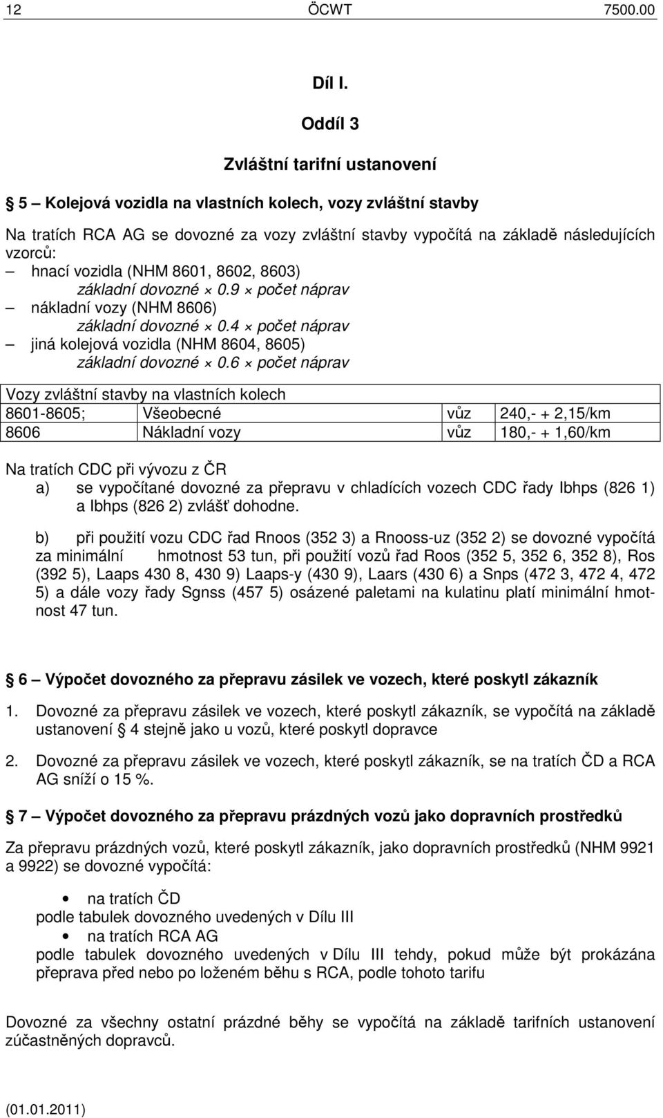 vozidla (NHM 8601, 8602, 8603) základní dovozné 0.9 počet náprav nákladní vozy (NHM 8606) základní dovozné 0.4 počet náprav jiná kolejová vozidla (NHM 8604, 8605) základní dovozné 0.