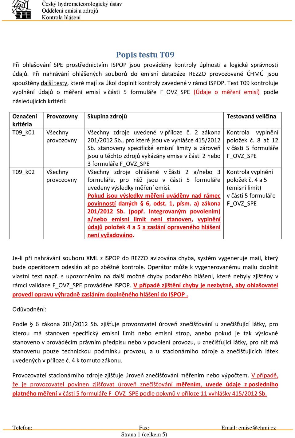 Test T09 kontroluje vyplnění údajů o měření emisí v části 5 formuláře F_OVZ_SPE (Údaje o měření emisí) podle následujících kritérií: Označení kritéria T09_k01 T09_k02 Provozovny Skupina zdrojů