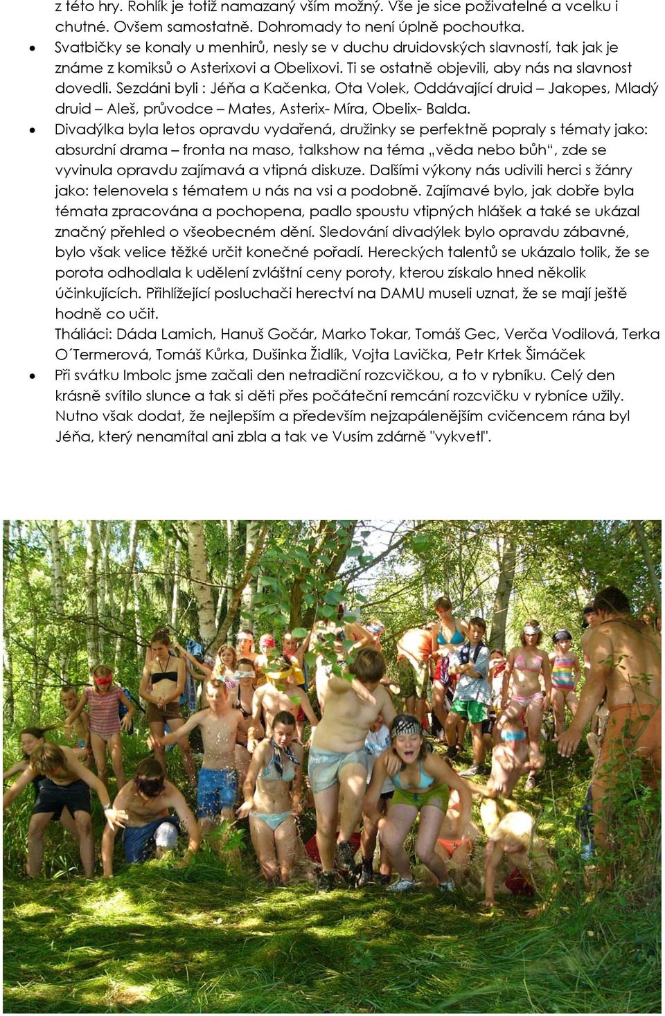 Sezdáni byli : Jéňa a Kačenka, Ota Volek, Oddávající druid Jakopes, Mladý druid Aleš, průvodce Mates, Asterix- Míra, Obelix- Balda.