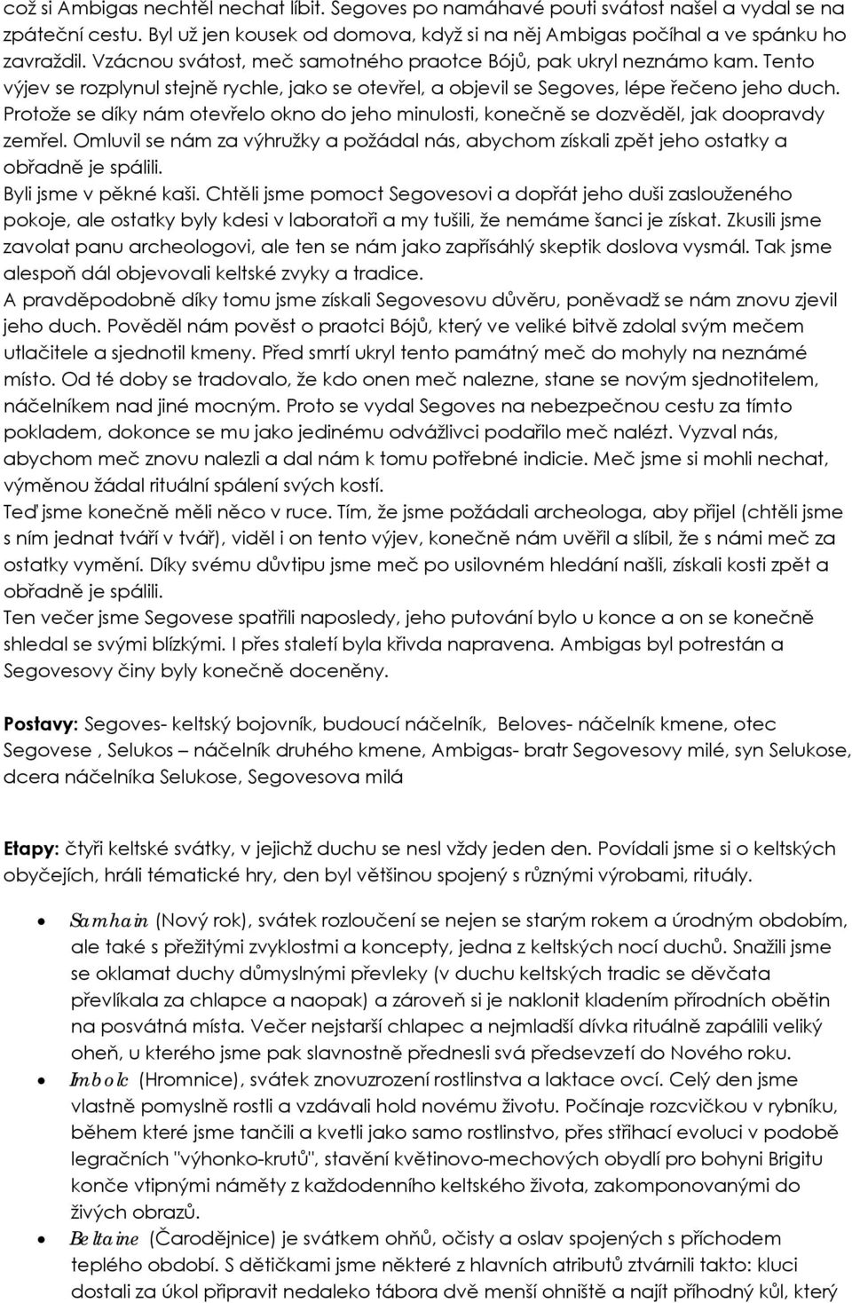 Protože se díky nám otevřelo okno do jeho minulosti, konečně se dozvěděl, jak doopravdy zemřel. Omluvil se nám za výhružky a požádal nás, abychom získali zpět jeho ostatky a obřadně je spálili.