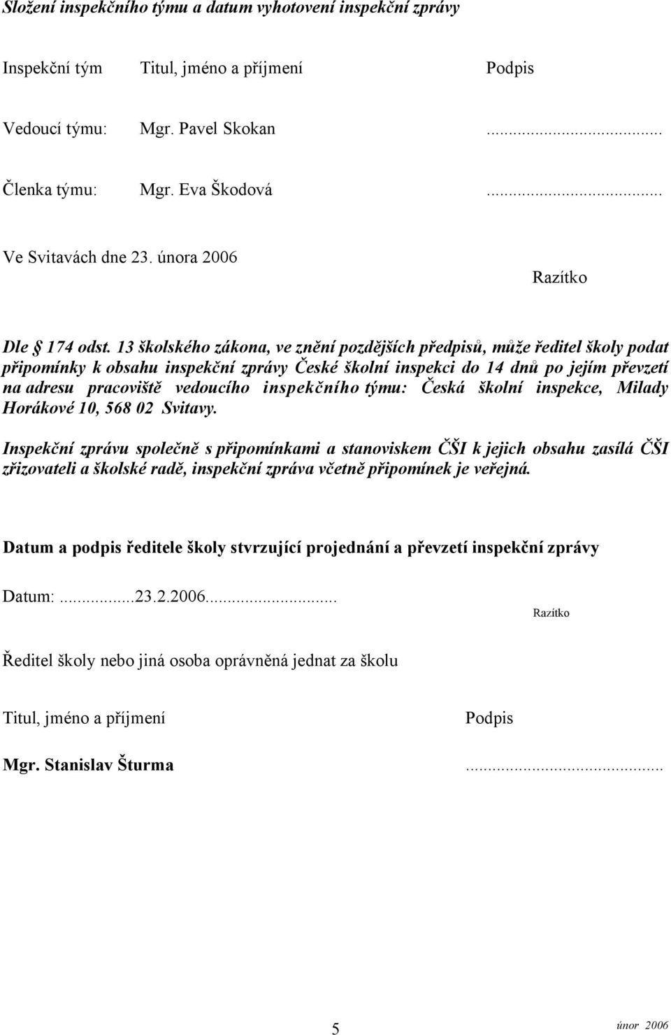 13 školského zákona, ve znění pozdějších předpisů, může ředitel školy podat připomínky k obsahu inspekční zprávy České školní inspekci do 14 dnů po jejím převzetí na adresu pracoviště vedoucího