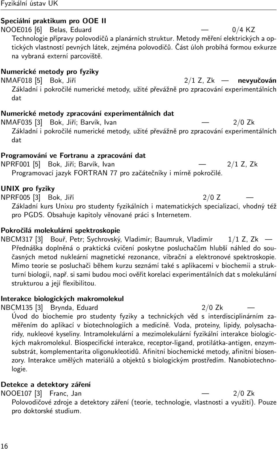 Numerické metody pro fyziky NMAF018 [5] Bok, Jiří 2/1 Z, Zk nevyučován Základní i pokročilé numerické metody, užité převážně pro zpracování experimentálních dat Numerické metody zpracování