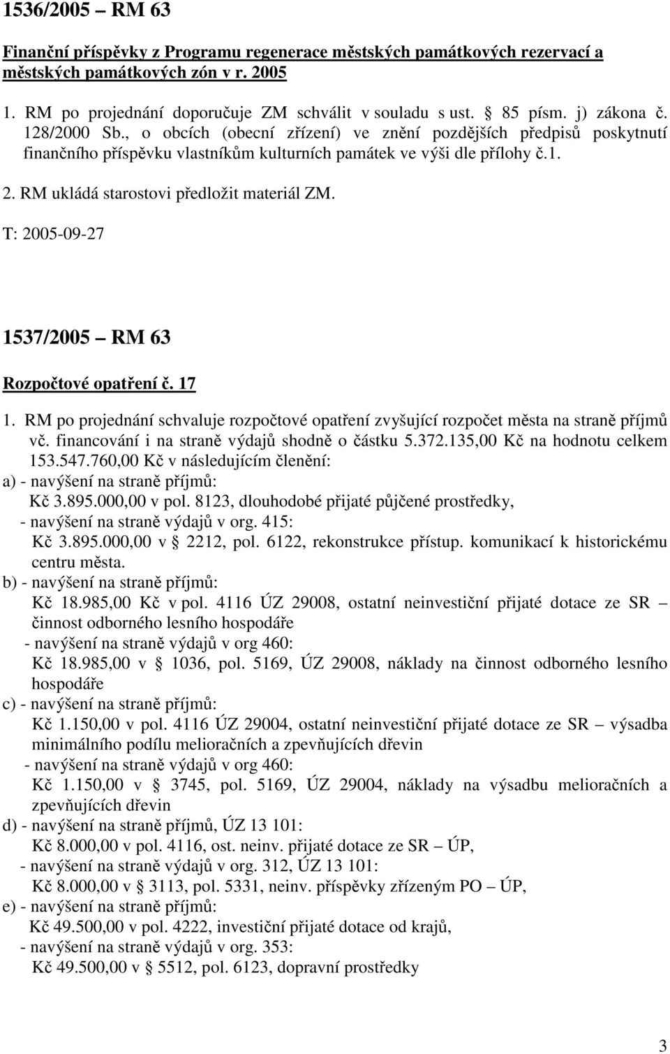 RM ukládá starostovi předložit materiál ZM. 1537/2005 RM 63 Rozpočtové opatření č. 17 1. RM po projednání schvaluje rozpočtové opatření zvyšující rozpočet města na straně příjmů vč.