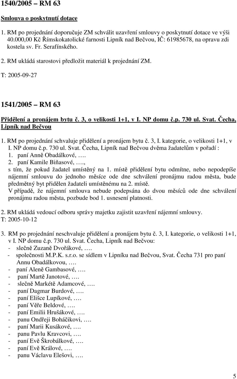 1541/2005 RM 63 Přidělení a pronájem bytu č. 3, o velikosti 1+1, v I. NP domu č.p. 730 ul. Svat. Čecha, Lipník nad Bečvou 1. RM po projednání schvaluje přidělení a pronájem bytu č. 3, I.