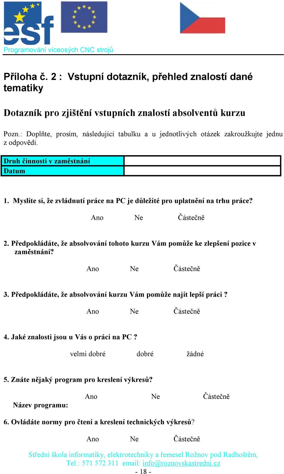 Myslíte si, že zvládnutí práce na PC je důležité pro uplatnění na trhu práce? 2. Předpokládáte, že absolvování tohoto kurzu Vám pomůže ke zlepšení pozice v zaměstnání? 3.