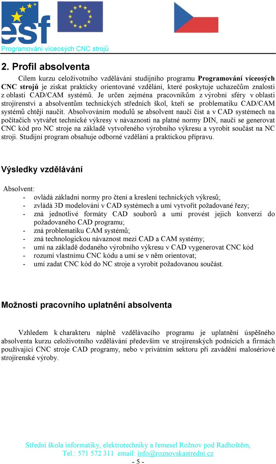 Absolvováním modulů se absolvent naučí číst a v CAD systémech na počítačích vytvářet technické výkresy v návaznosti na platné normy DIN, naučí se generovat CNC kód pro NC stroje na základě