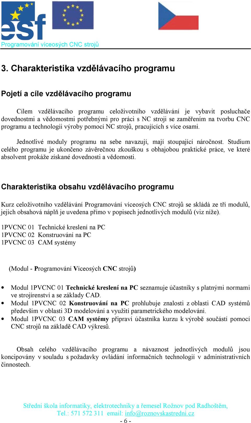 Studium celého programu je ukončeno závěrečnou zkouškou s obhajobou praktické práce, ve které absolvent prokáže získané dovednosti a vědomosti.