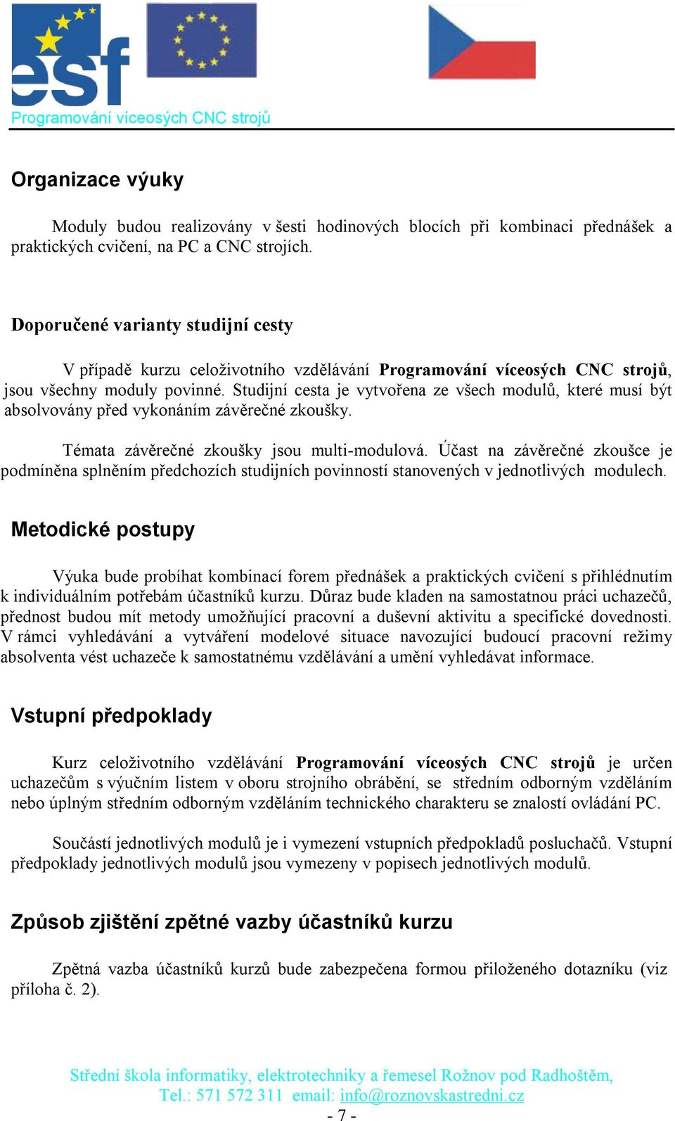 Studijní cesta je vytvořena ze všech modulů, které musí být absolvovány před vykonáním závěrečné zkoušky. Témata závěrečné zkoušky jsou multi-modulová.